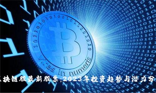 区块链股最新股票：2023年投资趋势与潜力分析