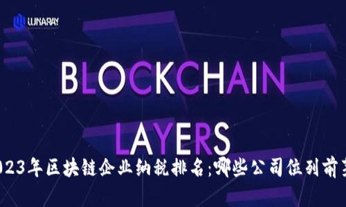 2023年区块链企业纳税排名：哪些公司位列前茅？