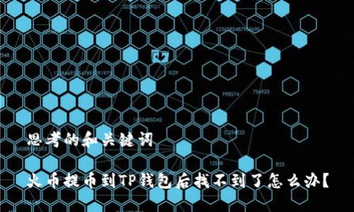 思考的和关键词

火币提币到TP钱包后找不到了怎么办？