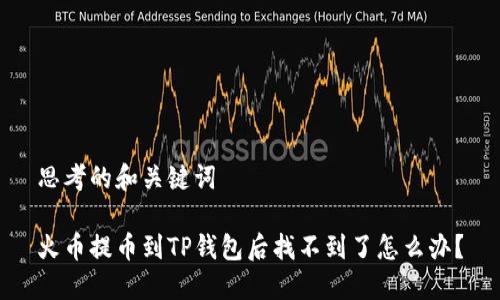 思考的和关键词

火币提币到TP钱包后找不到了怎么办？