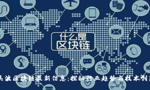 吴波区块链最新信息：探秘行业趋势与技术创新