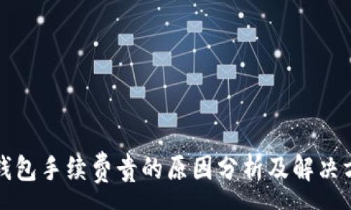 :
TP钱包手续费贵的原因分析及解决方案