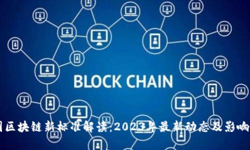 中国区块链新标准解读：2023年最新动态及影响分析