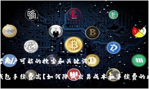 思考用户可能的搜索和关键词

TP钱包手续费高？如何降低交易成本和手续费的攻略