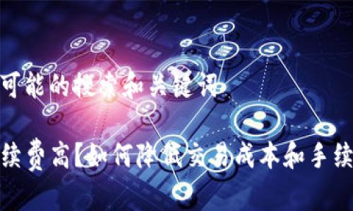 思考用户可能的搜索和关键词

TP钱包手续费高？如何降低交易成本和手续费的攻略