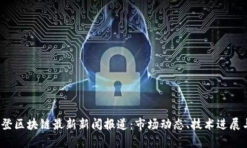 2023年华登区块链最新新闻报道：市场动态、技术进展与政策解析
