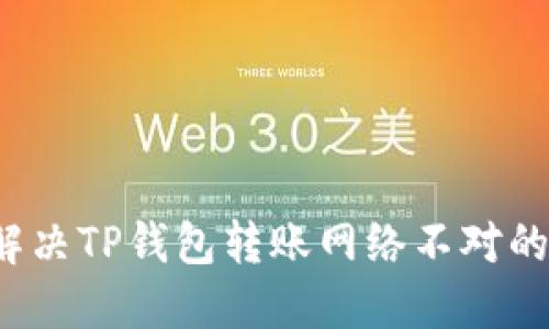如何解决TP钱包转账网络不对的问题？