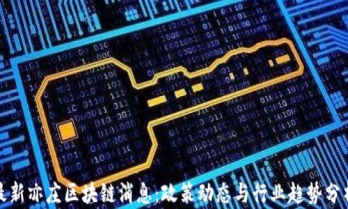 
最新亦庄区块链消息：政策动态与行业趋势分析