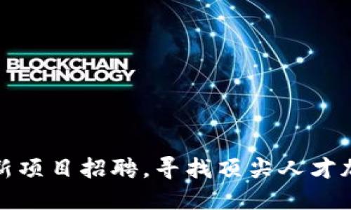 新加坡区块链最新项目招聘，寻找顶尖人才加入未来科技革命