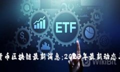 数字货币区块链最新消息：2023年最新动态与分析