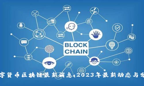 数字货币区块链最新消息：2023年最新动态与分析