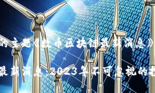 以下是为您的主题《数币区块链最新消息》设计的内容：

数币区块链最新消息：2023年不可忽视的投资机会