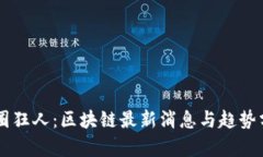 币圈狂人：区块链最新消息与趋势分析