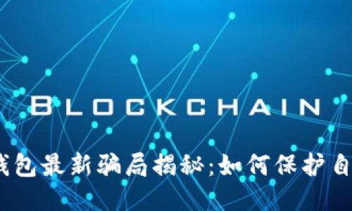 2023年钱能钱包最新骗局揭秘：如何保护自己的财产安全