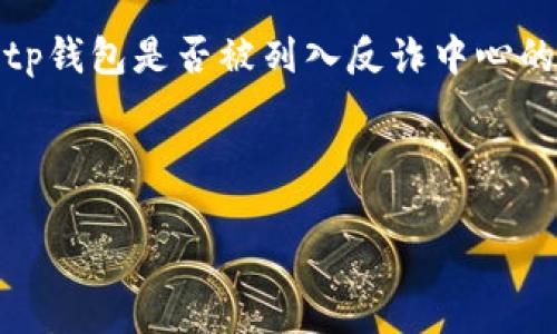 提示：我无法进行实时查询或获取特定信息。有关tp钱包是否被列入反诈中心的最新情况，建议您检查相关官方渠道或新闻报道。

以下是根据您的请求生成的内容框架：

TP钱包是否被列入反诈中心？