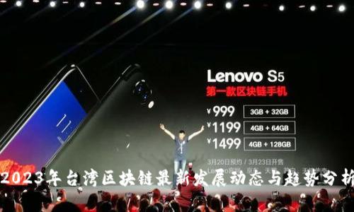 2023年台湾区块链最新发展动态与趋势分析