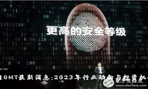 区块链OMT最新消息：2023年行业动向与投资机会分析