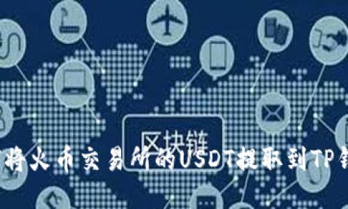 如何将火币交易所的USDT提取到TP钱包？