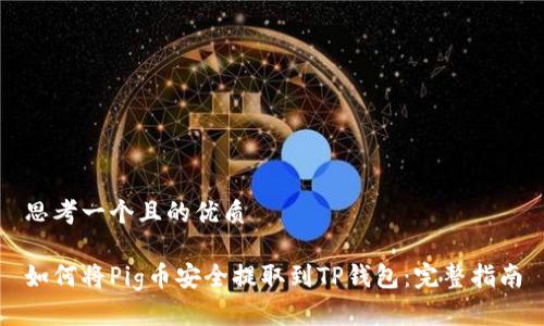 思考一个且的优质

如何将Pig币安全提取到TP钱包：完整指南