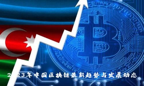 2023年中国区块链最新趋势与发展动态