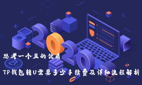 思考一个且的优质

TP钱包转U需要多少手续费及详细流程解析