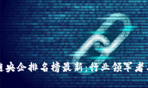 全球区块链央企排名榜最新：行业领军者与发展前景