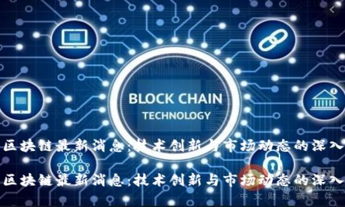 航美区块链最新消息：技术创新与市场动态的深入分析

航美区块链最新消息：技术创新与市场动态的深入分析