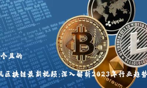 思考一个且的

 刘春风区块链最新视频：深入解析2023年行业趋势与应用