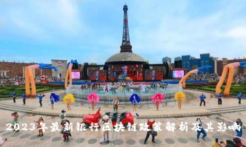 2023年最新银行区块链政策解析及其影响