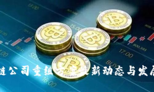 区块链公司重组方案最新动态与发展趋势