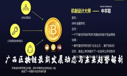 广西区块链最新发展动态与未来趋势解析