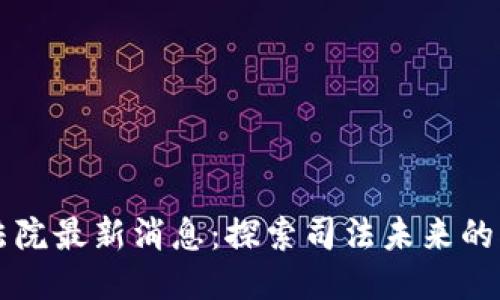 区块链微法院最新消息：探索司法未来的创新与挑战