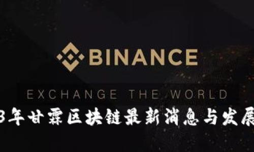 2023年甘霖区块链最新消息与发展动态