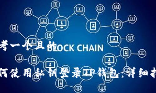 思考一个且的

如何使用私钥登录TP钱包：详细指南