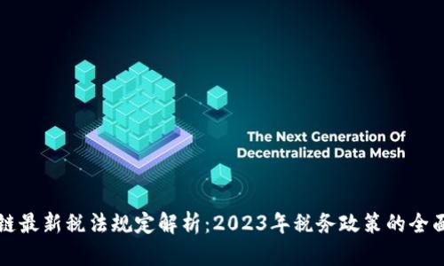区块链最新税法规定解析：2023年税务政策的全面解读