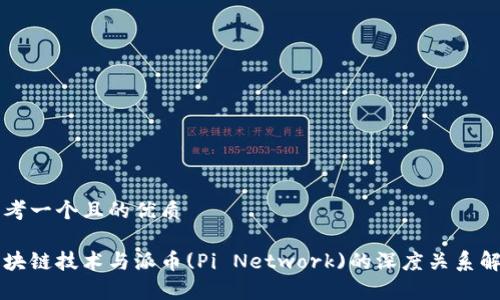 思考一个且的优质

区块链技术与派币(Pi Network)的深度关系解析