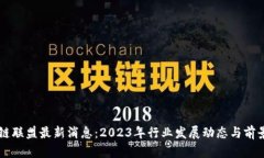 区块链联盟最新消息：2023年行业发展动态与前景