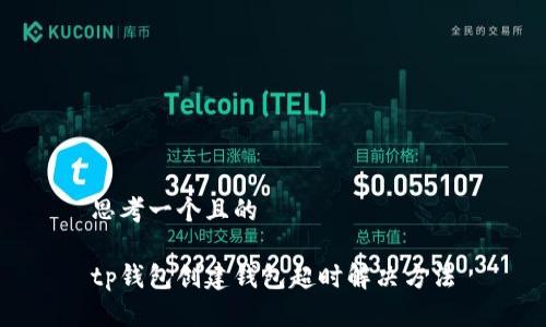 思考一个且的

tp钱包创建钱包超时解决方法