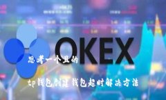 思考一个且的tp钱包创建钱包超时解决方法