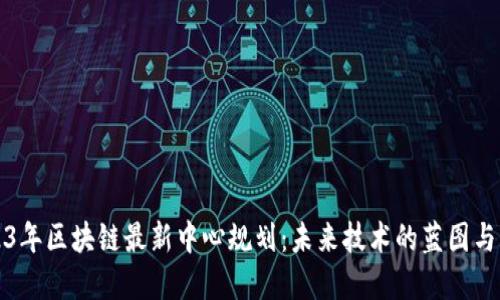2023年区块链最新中心规划：未来技术的蓝图与愿景