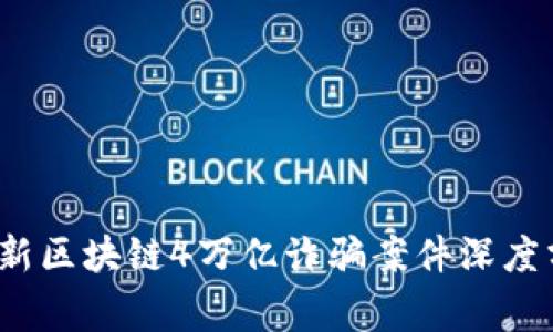 2023年最新区块链4万亿诈骗案件深度分析与警示