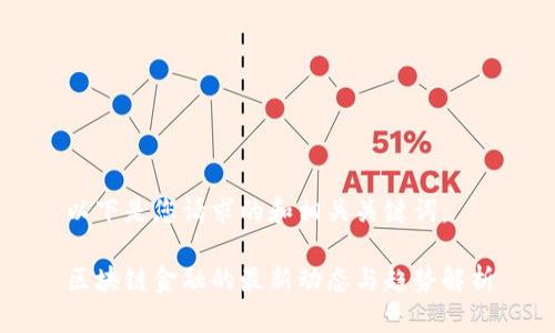 以下是您请求的和相关关键词：

区块链金融的最新动态与趋势解析