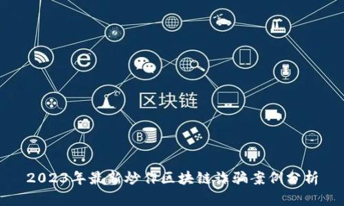 2023年最新炒作区块链诈骗案例分析