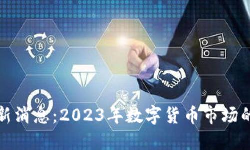 区块链豆沙包最新消息：2023年数字货币市场的重要动态与趋势
