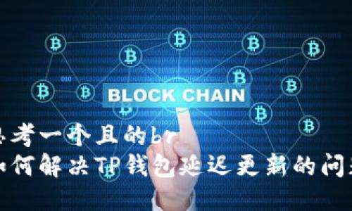 思考一个且的br
如何解决TP钱包延迟更新的问题