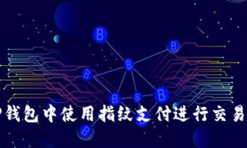 如何在TP钱包中使用指纹支付进行交易交易指南