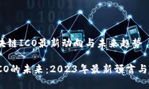预言：区块链ICO最新动向与未来趋势

区块链ICO的未来：2023年最新预言与趋势分析