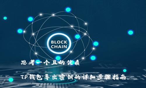 思考一个且的优质

TP钱包导出密钥的详细步骤指南