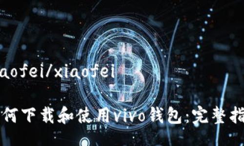 xiaofei/xiaofei

如何下载和使用vivo钱包：完整指南