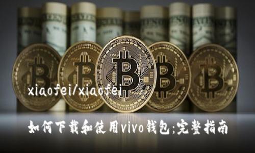 xiaofei/xiaofei

如何下载和使用vivo钱包：完整指南